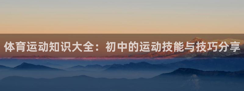 体育运动知识大全：初中的运动技能与技巧分享