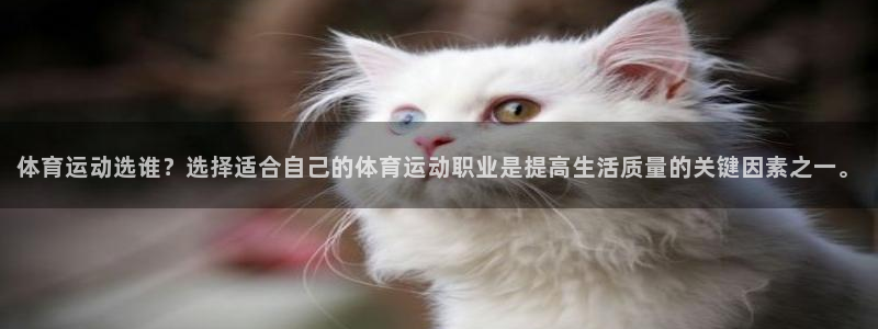 体育运动选谁？选择适合自己的体育运动职业是提高生活质量的关键因素之一。