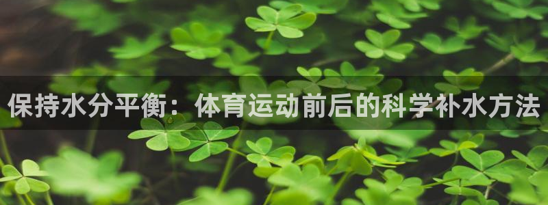 保持水分平衡：体育运动前后的科学补水方法